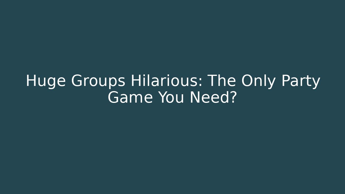 Huge Groups Hilarious: The Only Party Game You Need?
