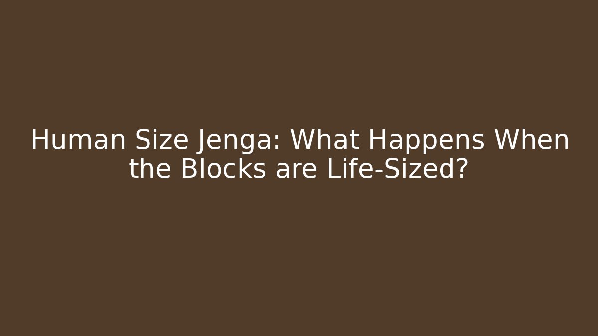 Human Size Jenga: What Happens When the Blocks are Life-Sized?