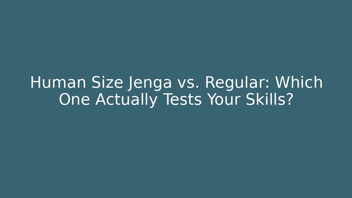 Human Size Jenga vs. Regular: Which One Actually Tests Your Skills?