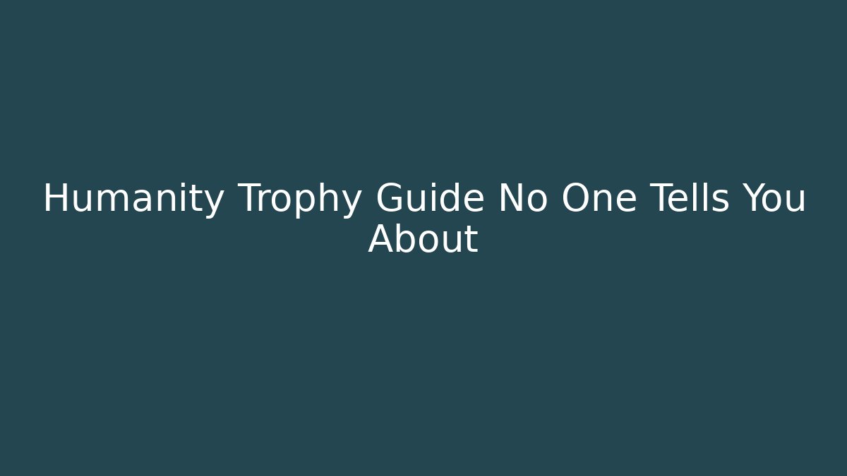 Humanity Trophy Guide No One Tells You About - Método de Aprovação