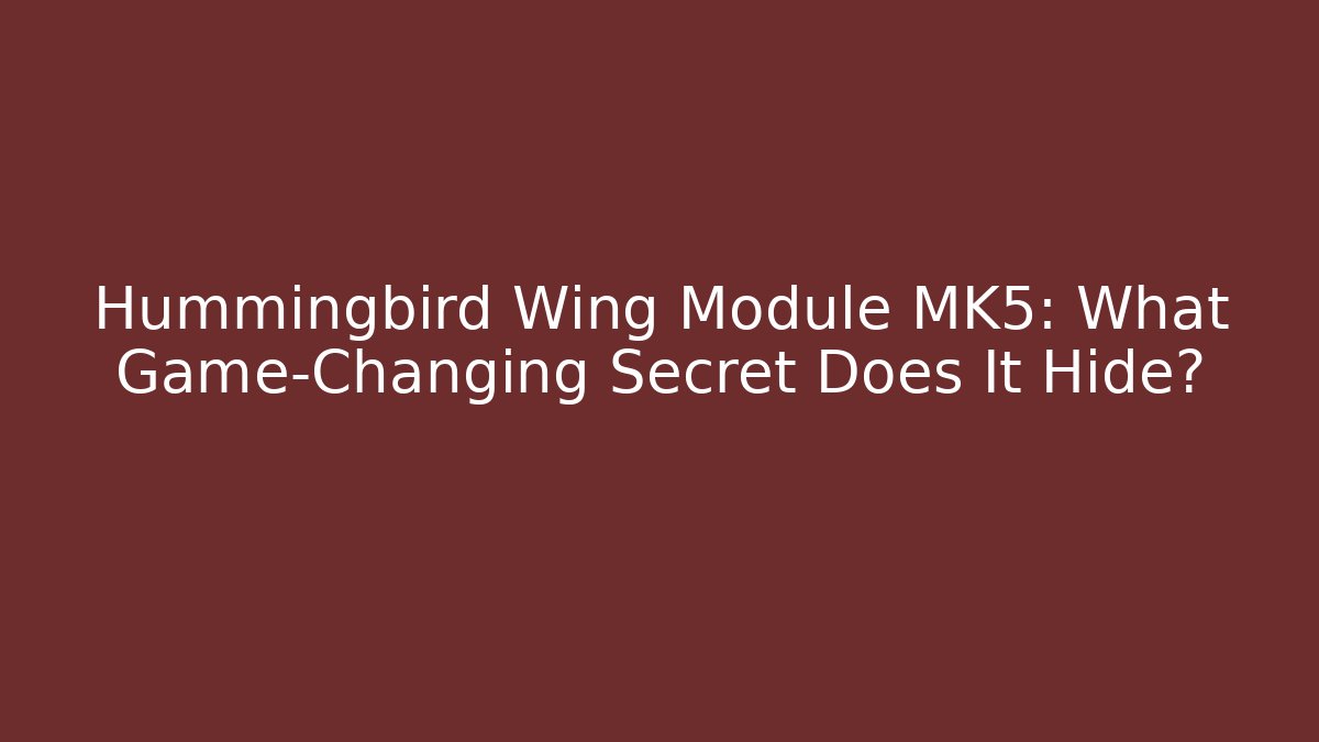 Hummingbird Wing Module MK5: What Game-Changing Secret Does It Hide?