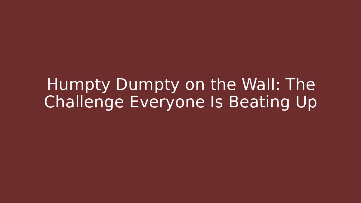 Humpty Dumpty on the Wall: The Challenge Everyone Is Beating Up