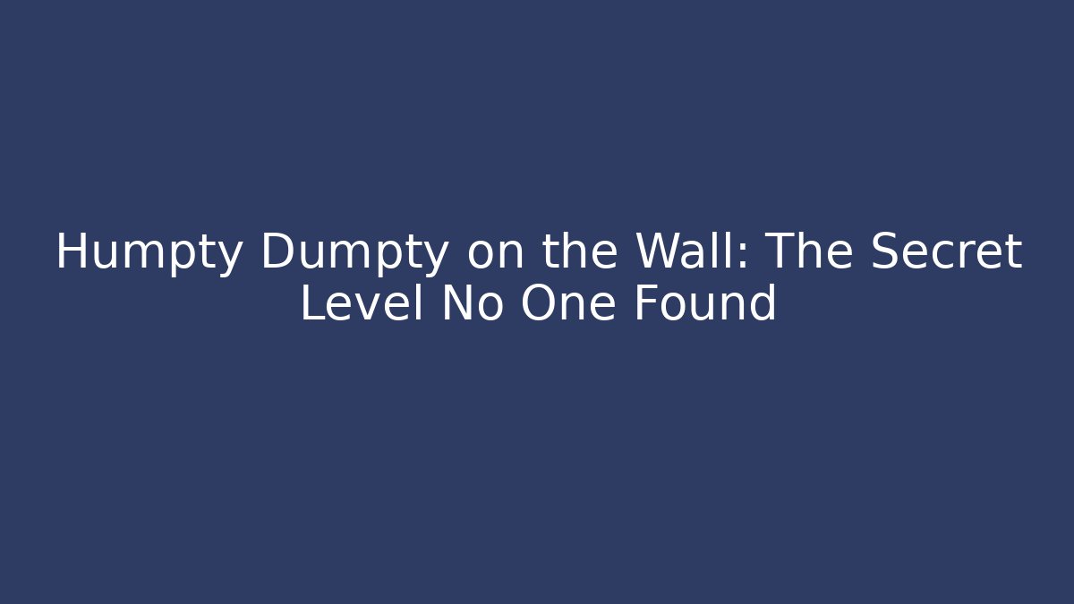 Humpty Dumpty on the Wall: The Secret Level No One Found