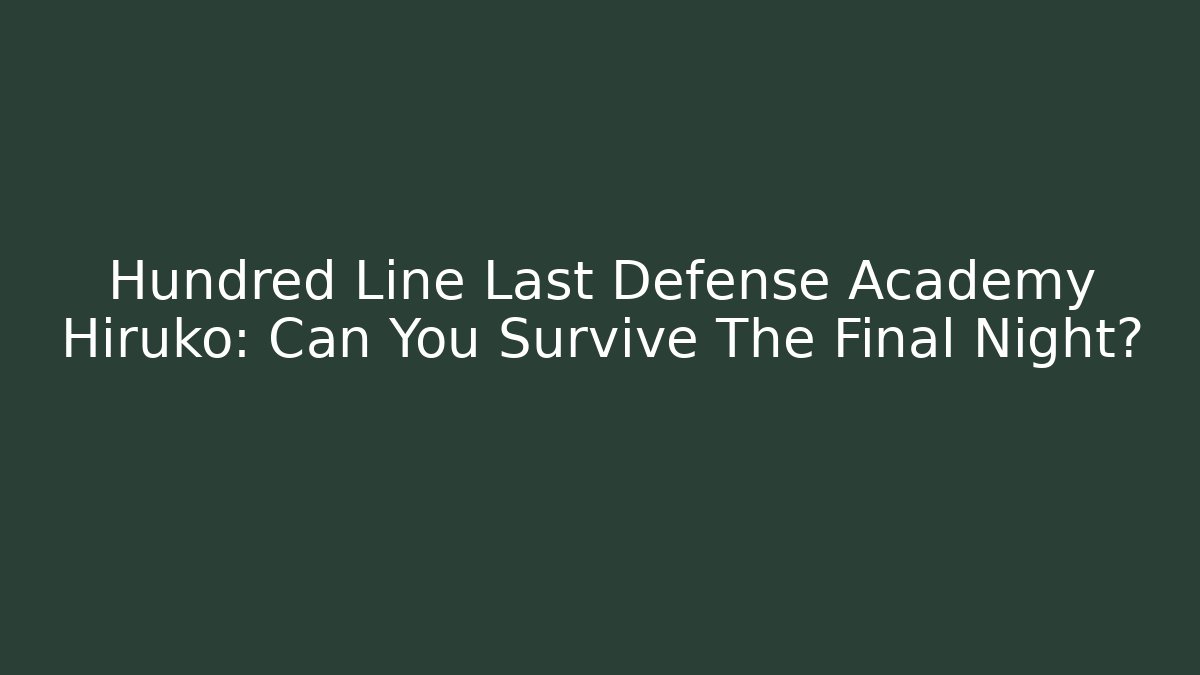 Hundred Line Last Defense Academy Hiruko: Can You Survive The Final Night?