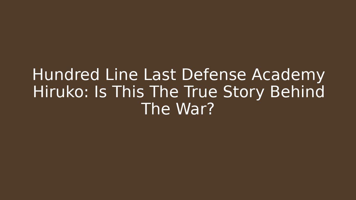 Hundred Line Last Defense Academy Hiruko: Is This The True Story Behind The War?
