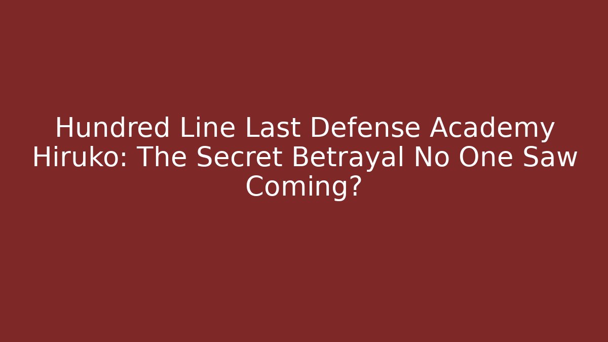 Hundred Line Last Defense Academy Hiruko: The Secret Betrayal No One Saw Coming?