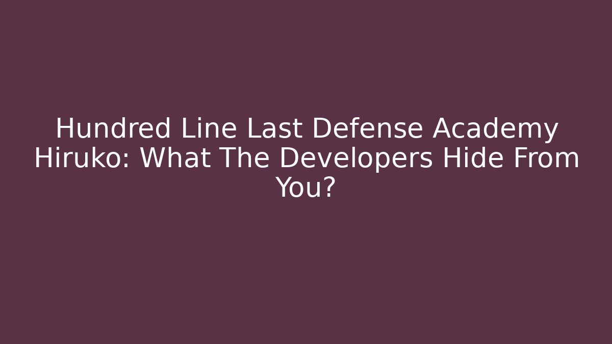 Hundred Line Last Defense Academy Hiruko: What The Developers Hide From You?