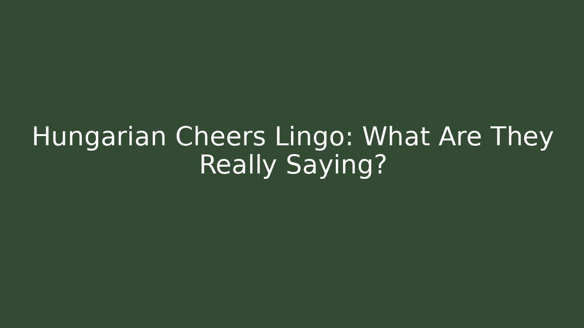 Hungarian Cheers Lingo: What Are They Really Saying?