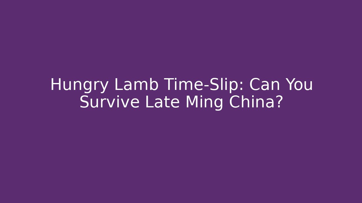 Hungry Lamb Time-Slip: Can You Survive Late Ming China?