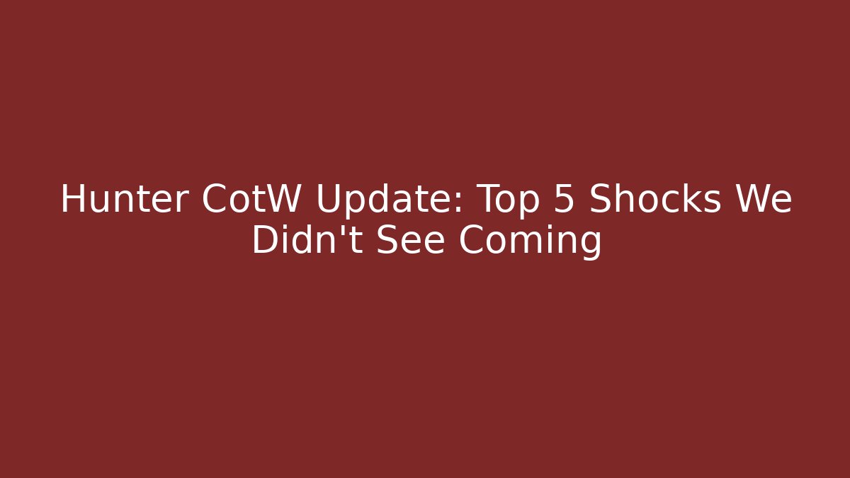 Hunter CotW Update: Top 5 Shocks We Didn’t See Coming