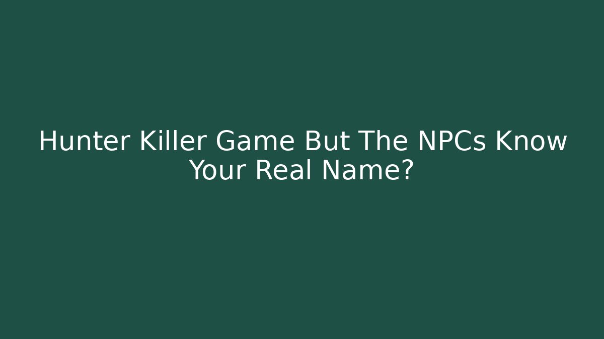 Hunter Killer Game But The NPCs Know Your Real Name?