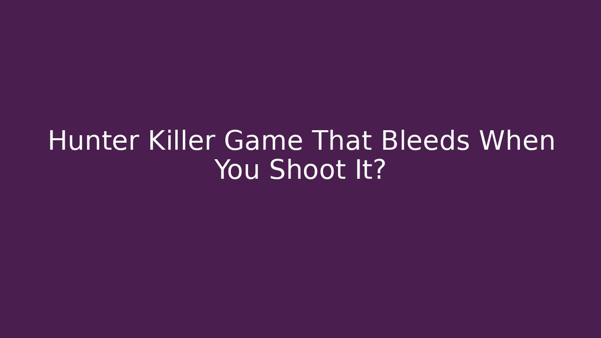 Hunter Killer Game That Bleeds When You Shoot It?