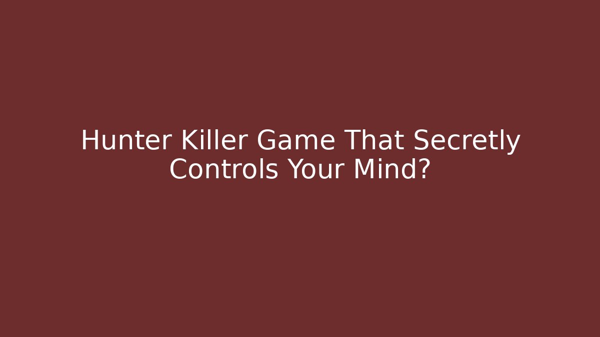 Hunter Killer Game That Secretly Controls Your Mind?