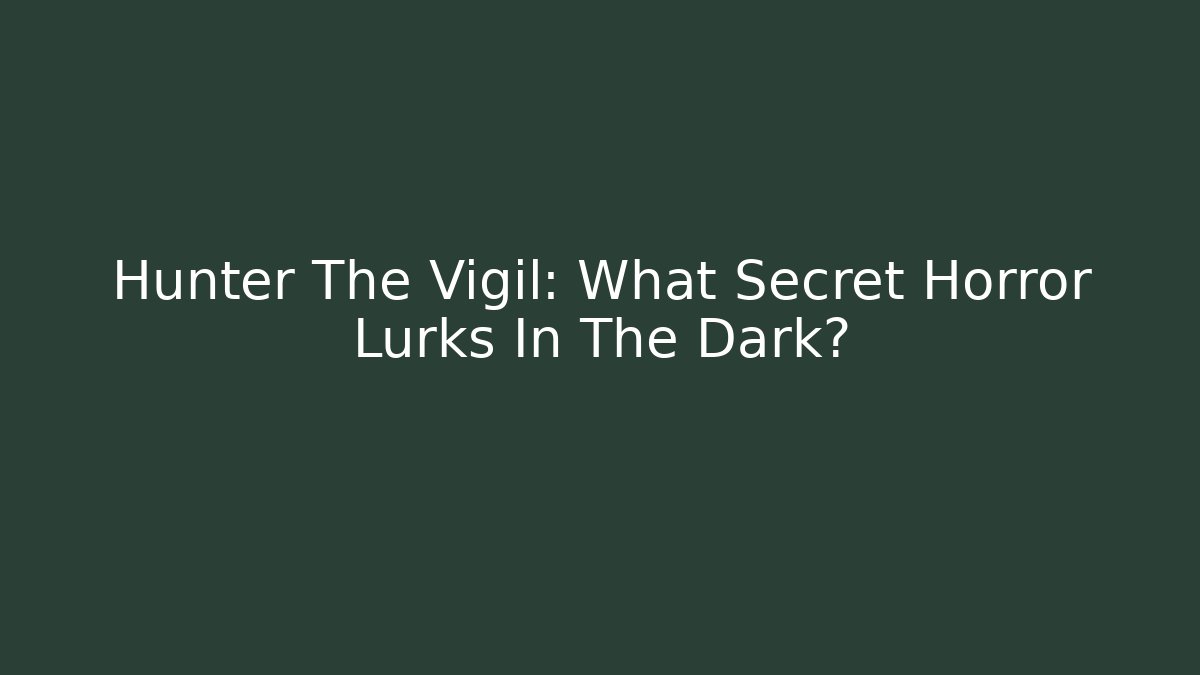 Hunter The Vigil: What Secret Horror Lurks In The Dark?