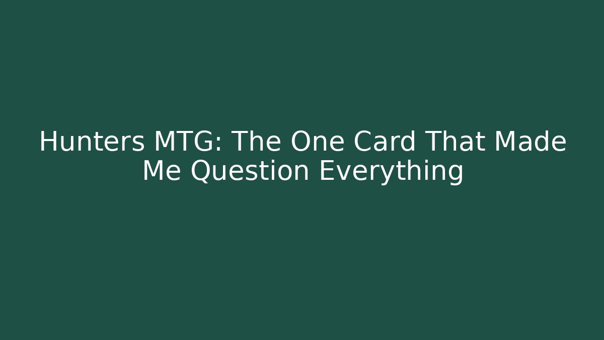 Hunters MTG: The One Card That Made Me Question Everything
