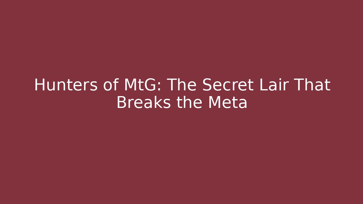 Hunters of MtG: The Secret Lair That Breaks the Meta