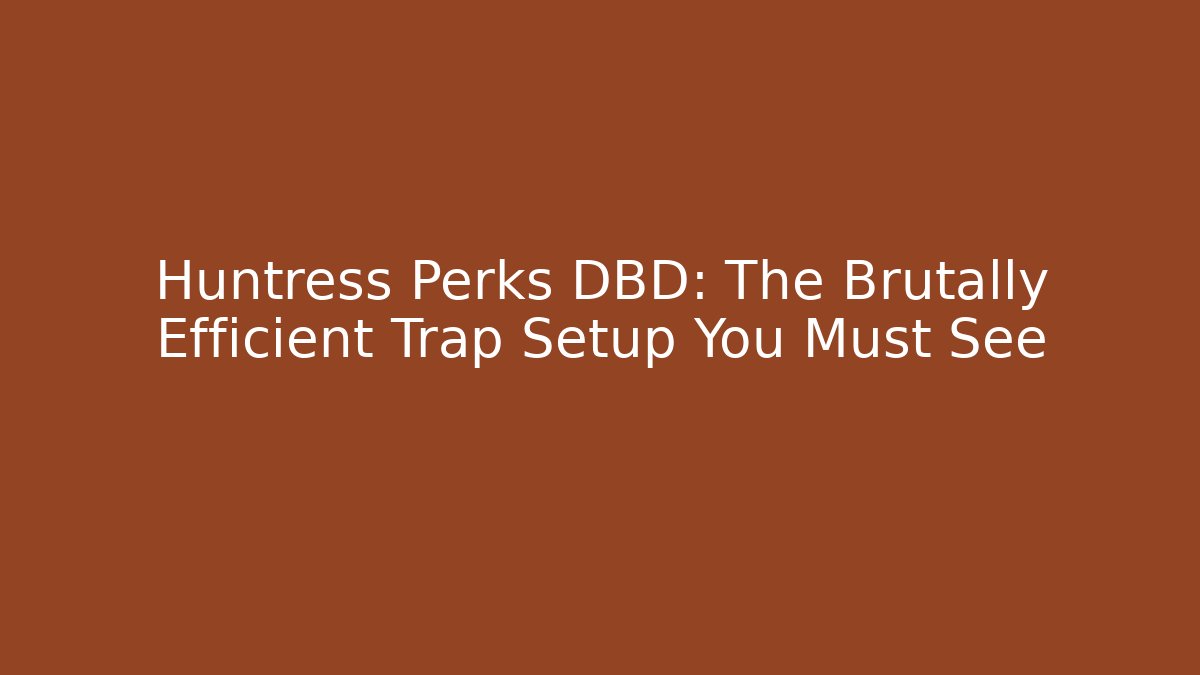 Huntress Perks DBD: The Brutally Efficient Trap Setup You Must See - Método de Aprovação