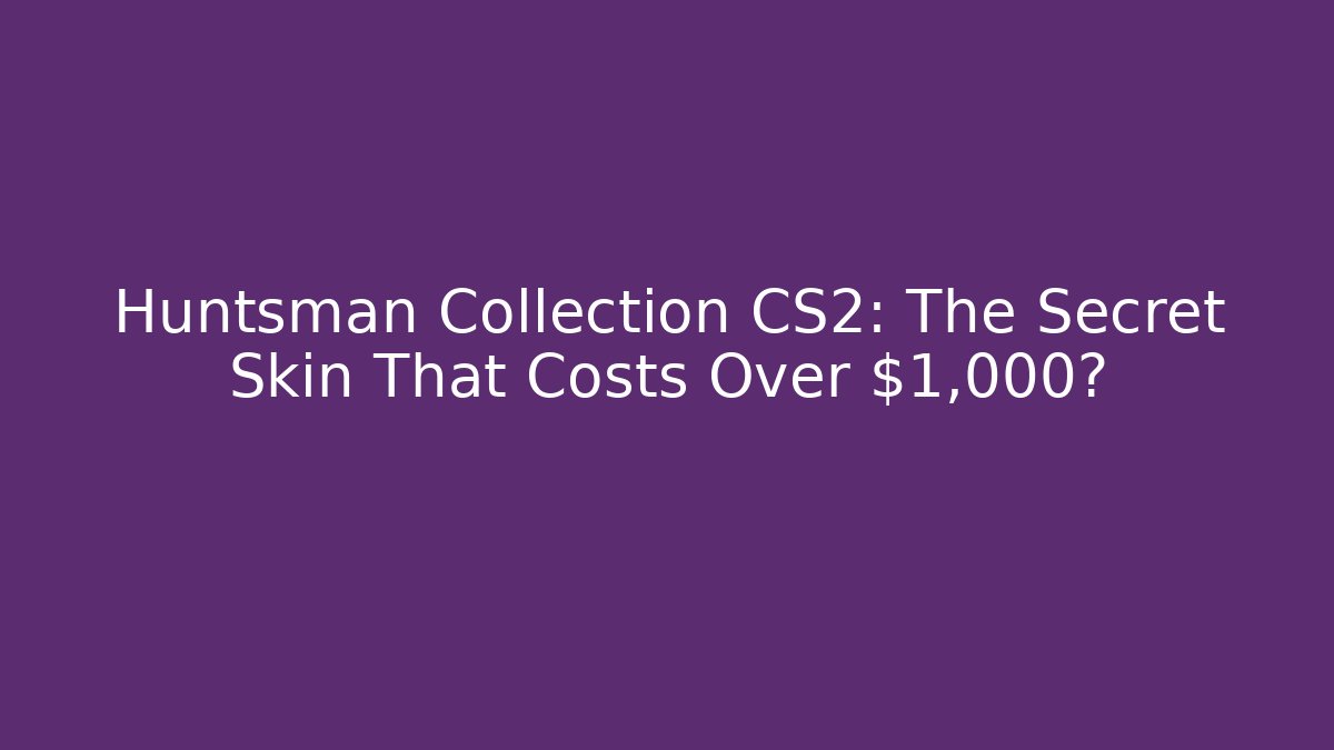 Huntsman Collection CS2: The Secret Skin That Costs Over $1,000?