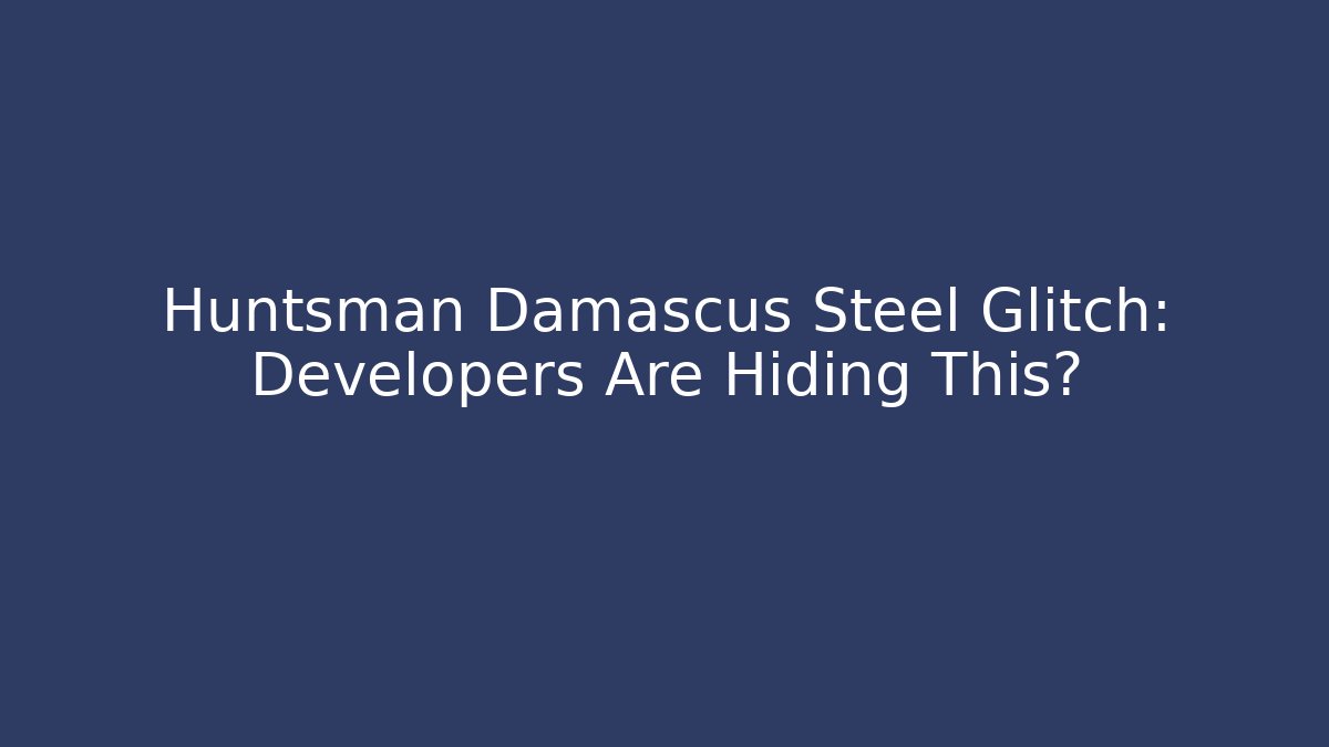 Huntsman Damascus Steel Glitch: Developers Are Hiding This?