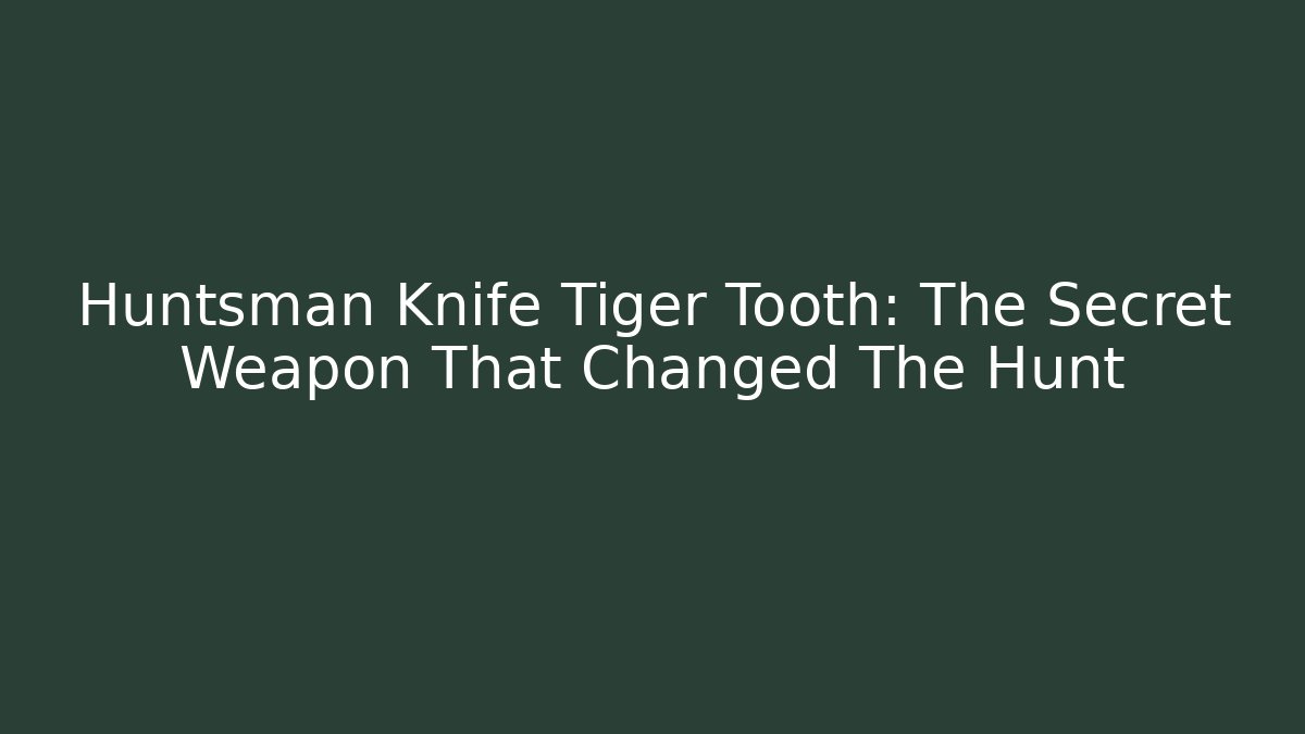 Huntsman Knife Tiger Tooth: The Secret Weapon That Changed The Hunt - Método de Aprovação