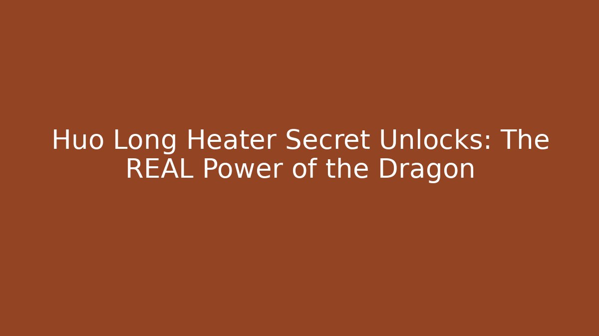 Huo Long Heater Secret Unlocks: The REAL Power of the Dragon