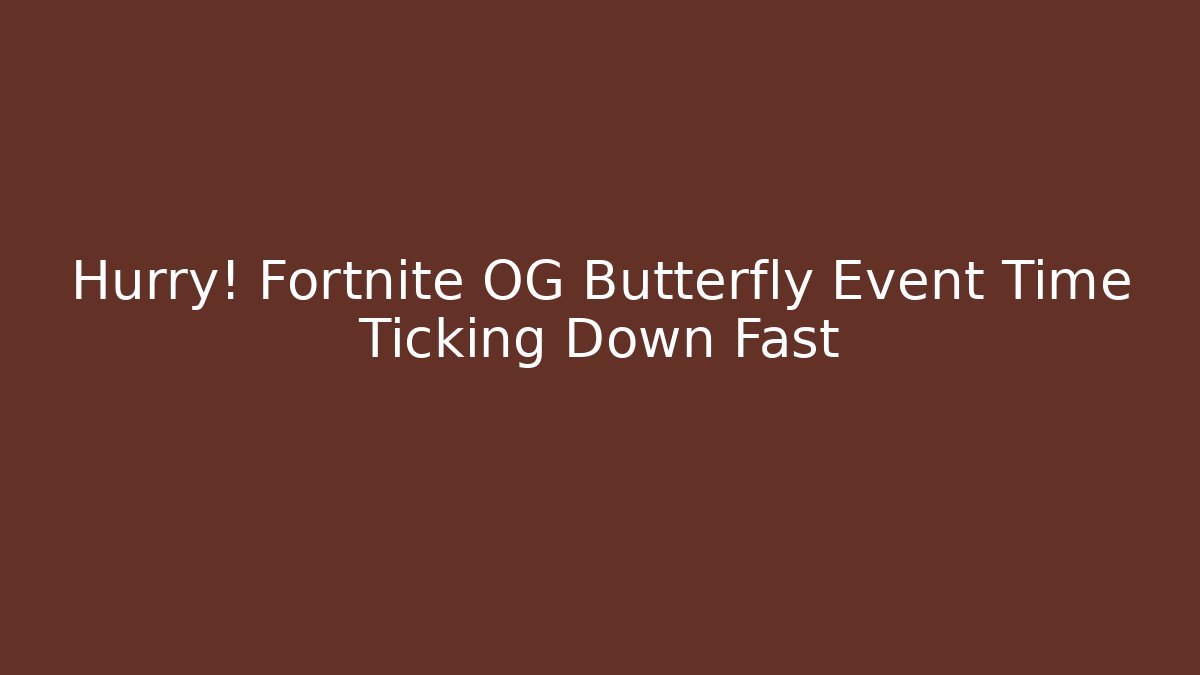 Hurry! Fortnite OG Butterfly Event Time Ticking Down Fast