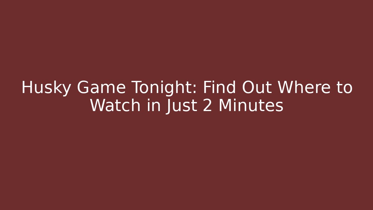 Husky Game Tonight: Find Out Where to Watch in Just 2 Minutes