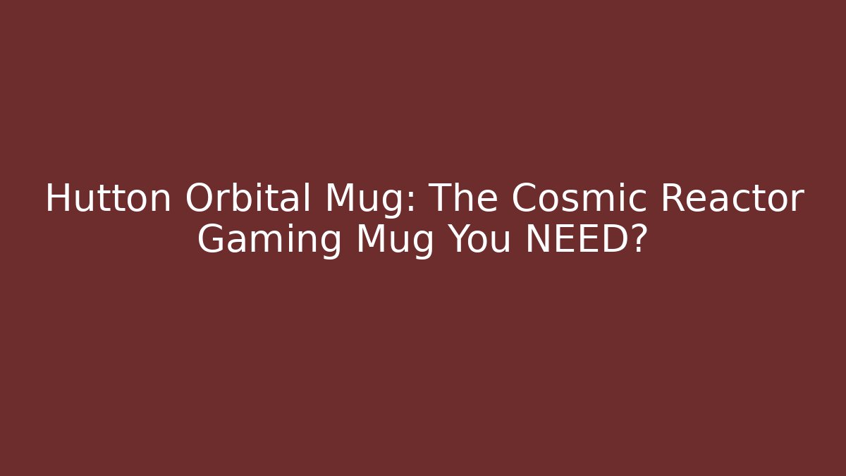 Hutton Orbital Mug: The Cosmic Reactor Gaming Mug You NEED?