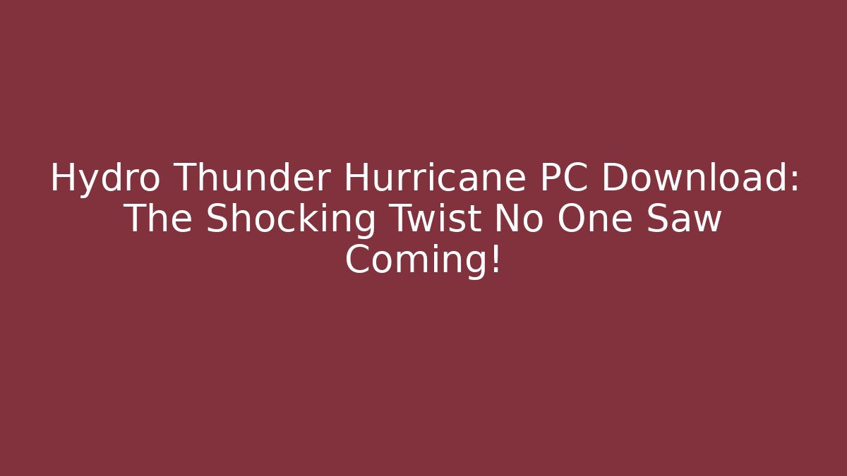 Hydro Thunder Hurricane PC Download: The Shocking Twist No One Saw Coming!