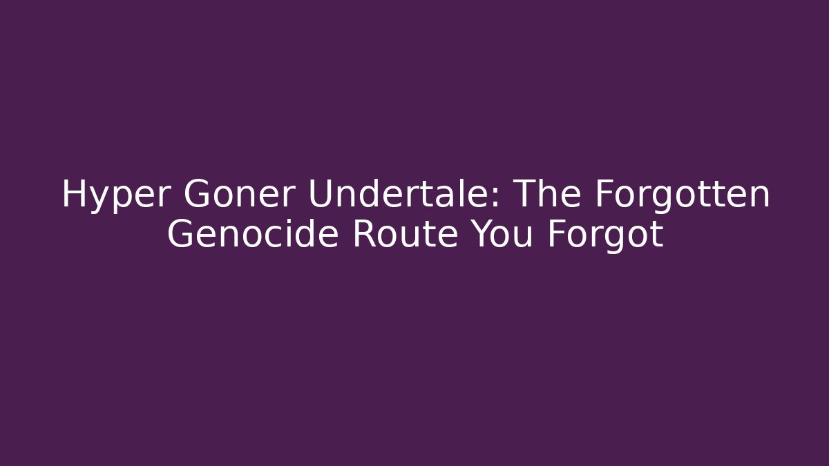 Hyper Goner Undertale: The Forgotten Genocide Route You Forgot
