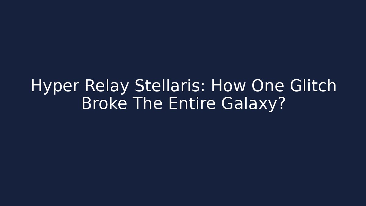 Hyper Relay Stellaris: How One Glitch Broke The Entire Galaxy?