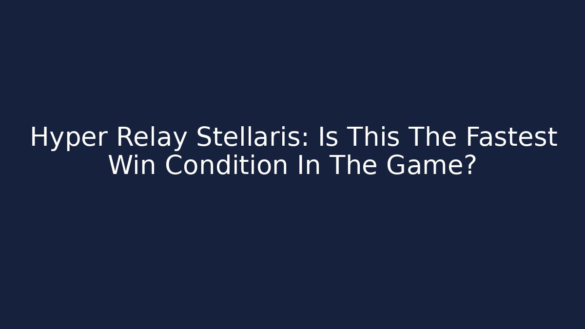 Hyper Relay Stellaris: Is This The Fastest Win Condition In The Game?