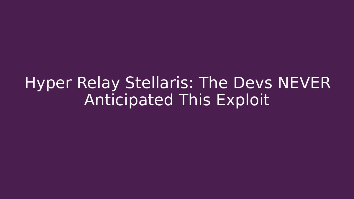 Hyper Relay Stellaris: The Devs NEVER Anticipated This Exploit