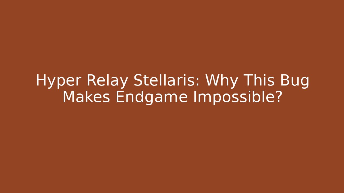 Hyper Relay Stellaris: Why This Bug Makes Endgame Impossible?