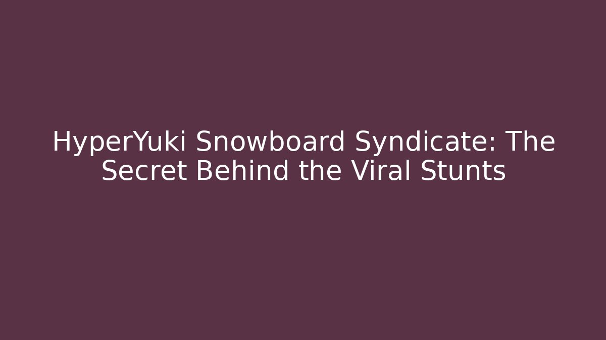 HyperYuki Snowboard Syndicate: The Secret Behind the Viral Stunts