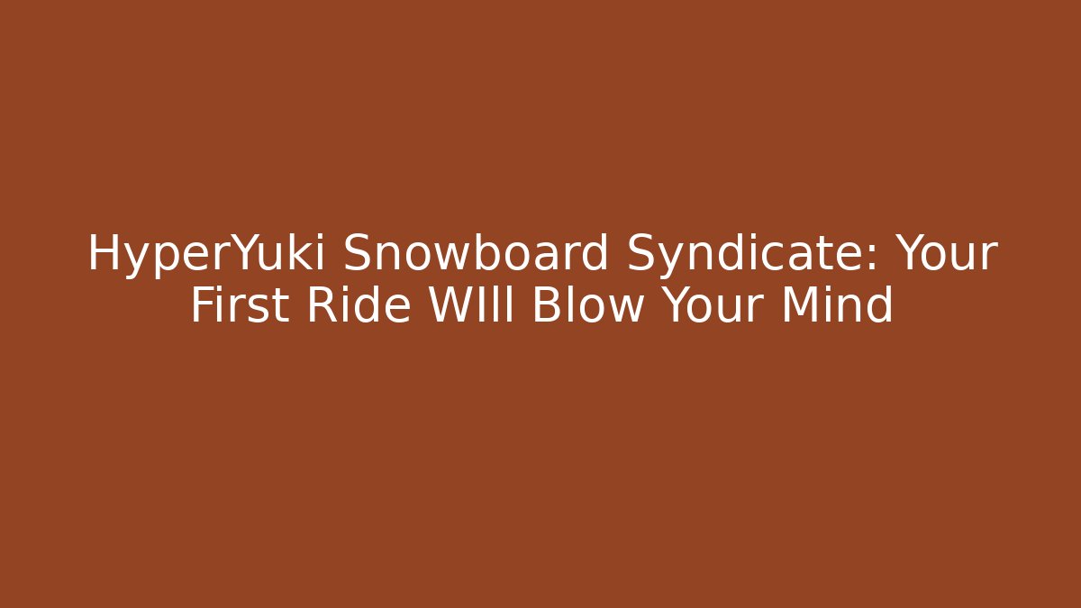 HyperYuki Snowboard Syndicate: Your First Ride WIll Blow Your Mind