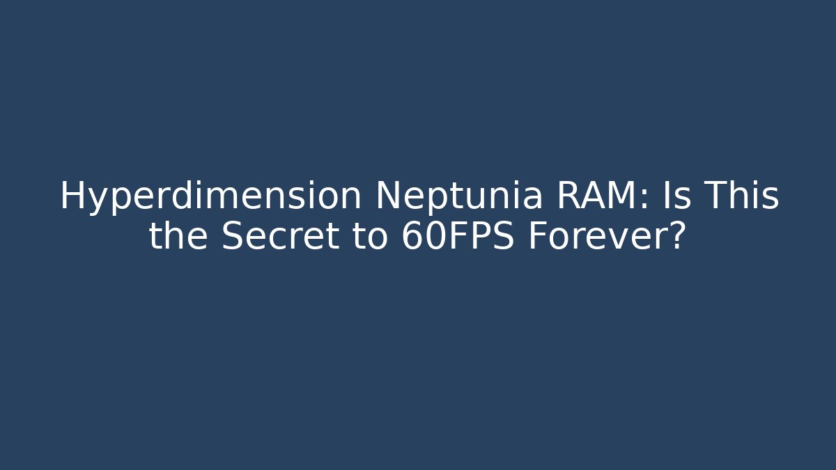 Hyperdimension Neptunia RAM: Is This the Secret to 60FPS Forever?