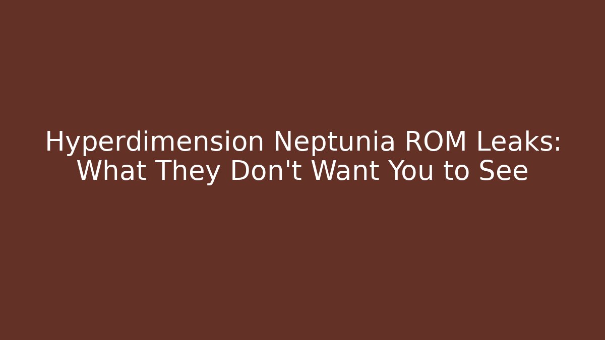 Hyperdimension Neptunia ROM Leaks: What They Don’t Want You to See