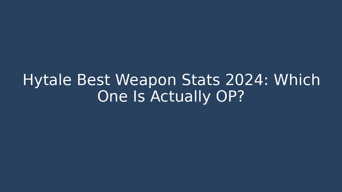 Hytale Best Weapon Stats 2024: Which One Is Actually OP?