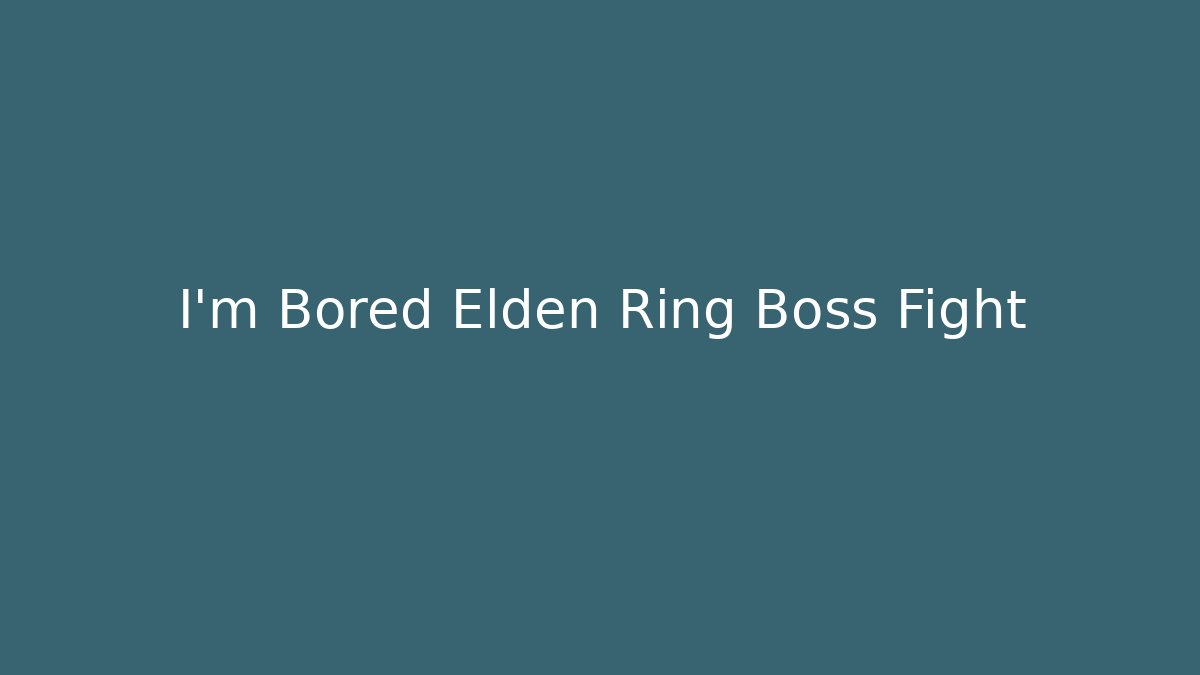 I'm Bored Elden Ring Boss Fight