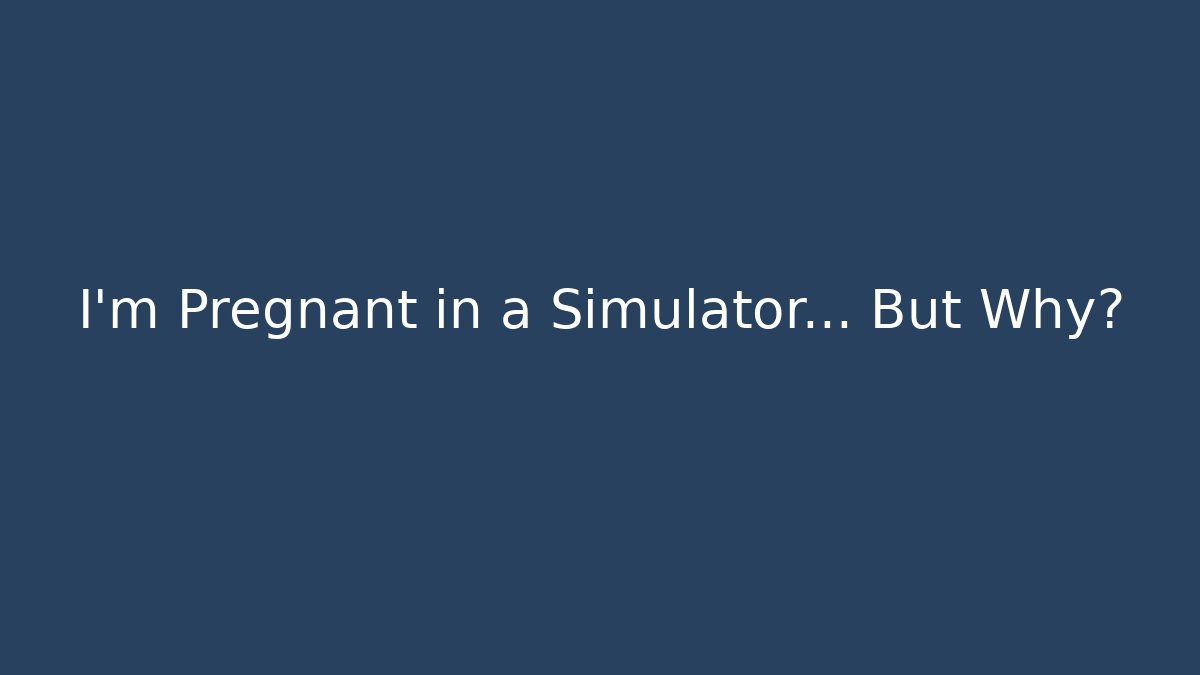 I'm Pregnant in a Simulator... But Why?