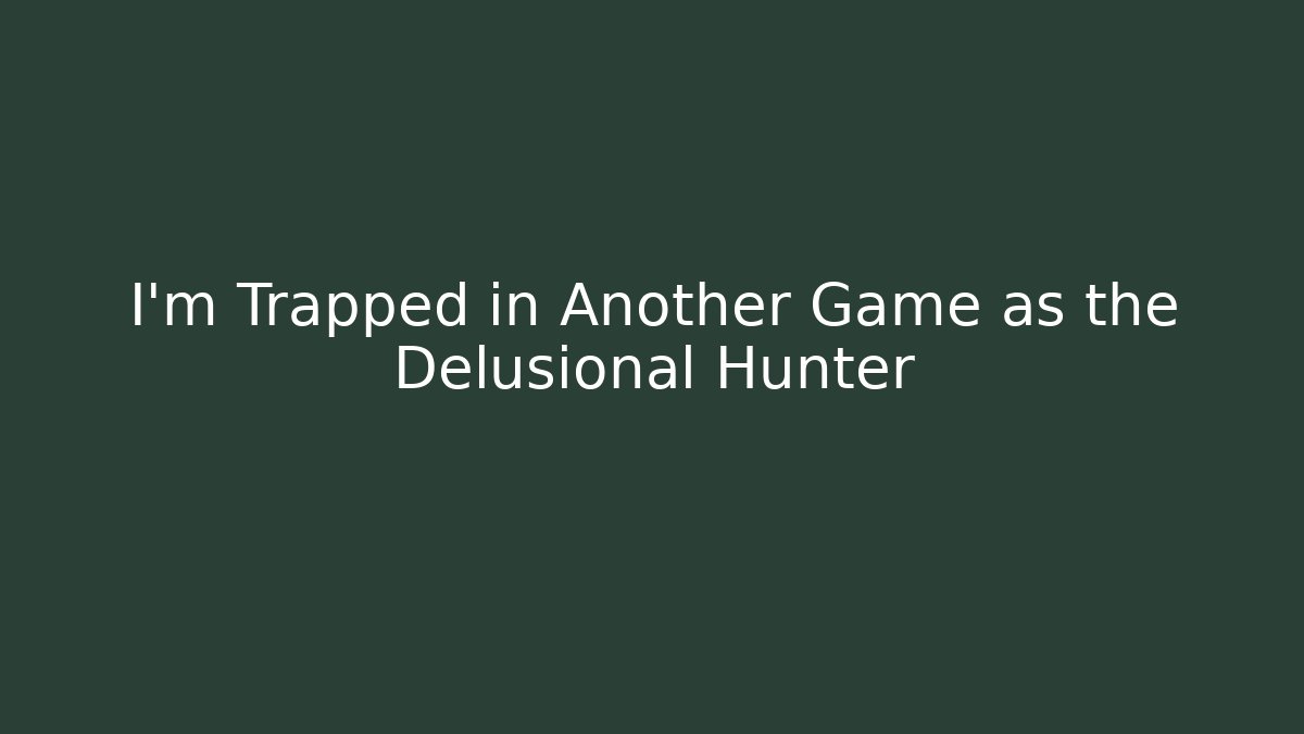 I'm Trapped in Another Game as the Delusional Hunter