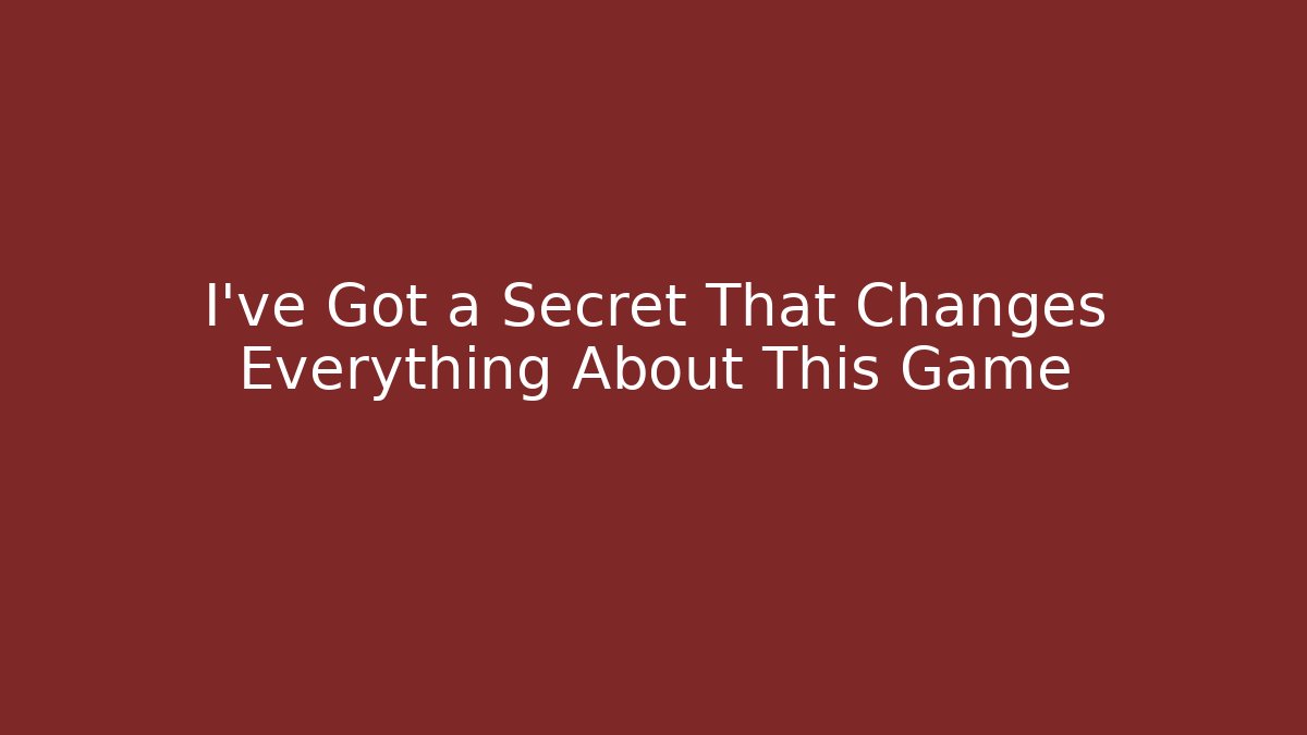 I've Got a Secret That Changes Everything About This Game