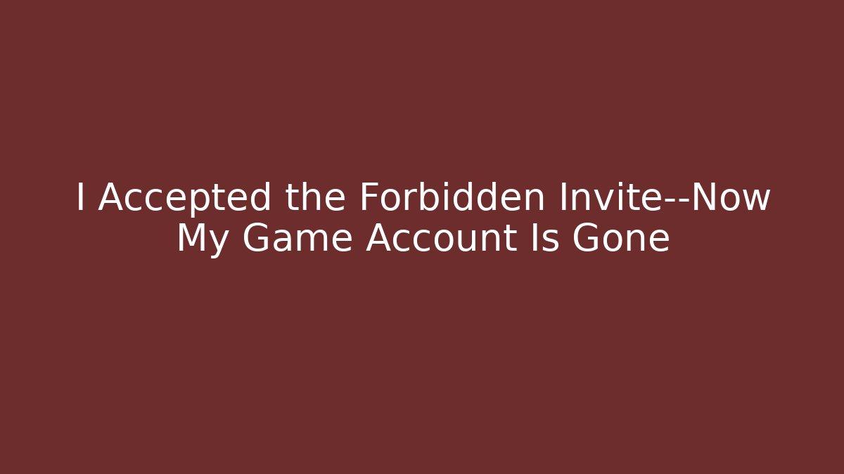 I Accepted the Forbidden Invite—Now My Game Account Is Gone