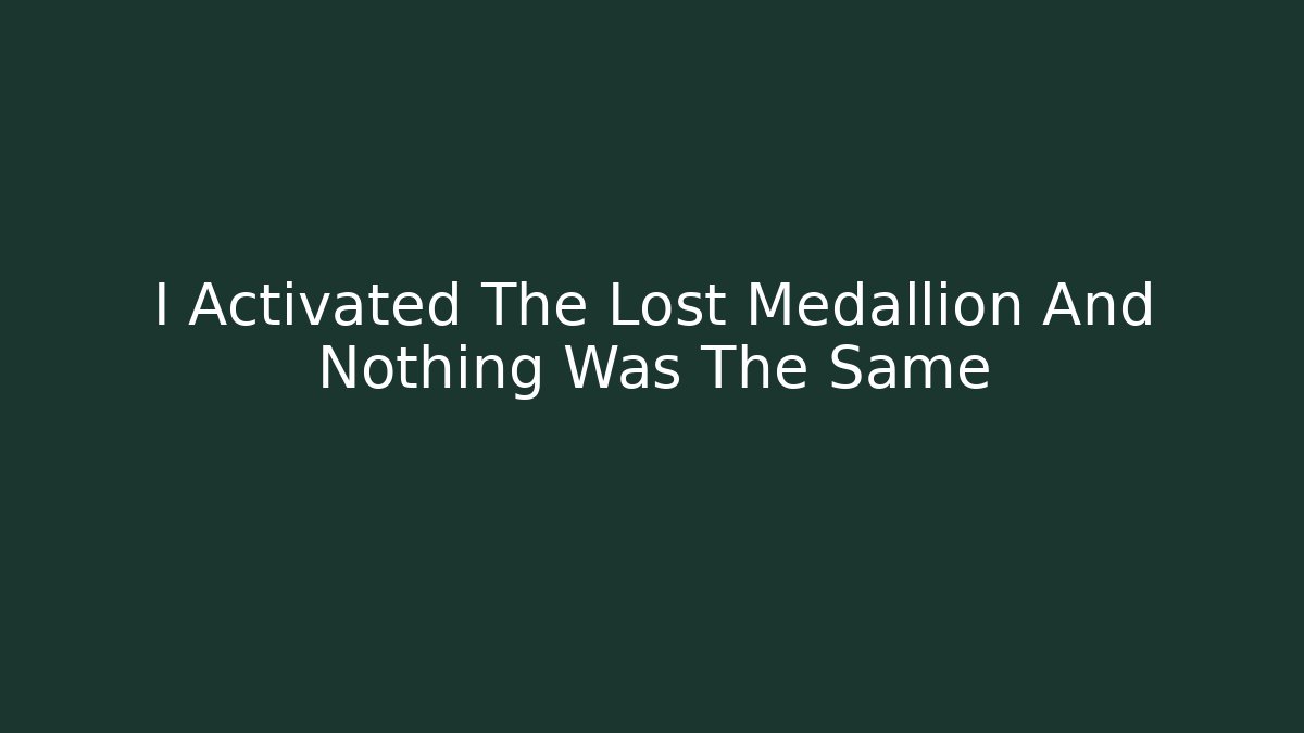 I Activated The Lost Medallion And Nothing Was The Same - Método de Aprovação