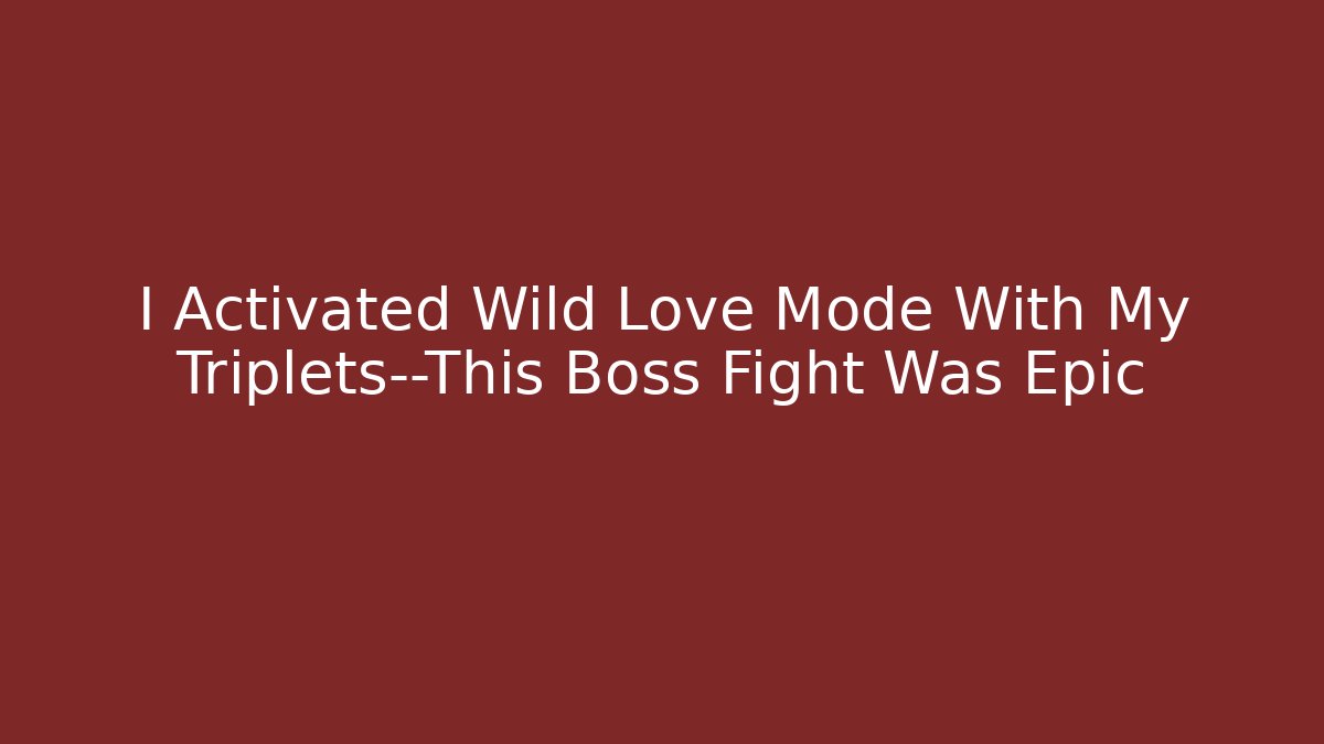 I Activated Wild Love Mode With My Triplets—This Boss Fight Was Epic