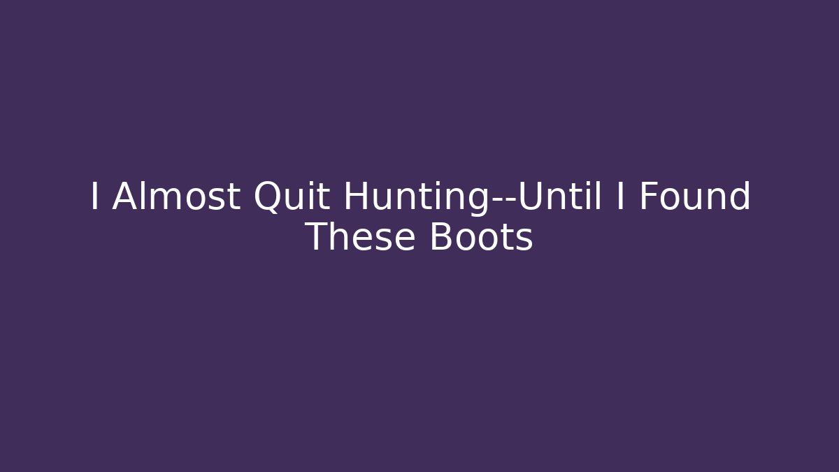 I Almost Quit Hunting—Until I Found These Boots