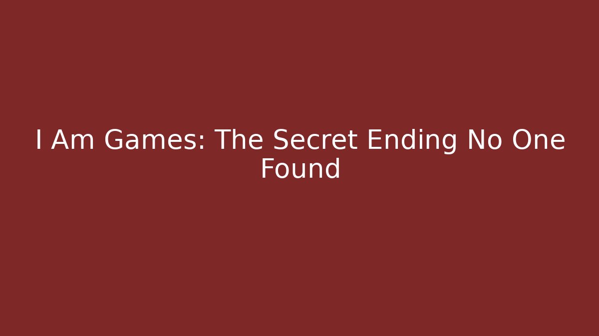 I Am Games: The Secret Ending No One Found