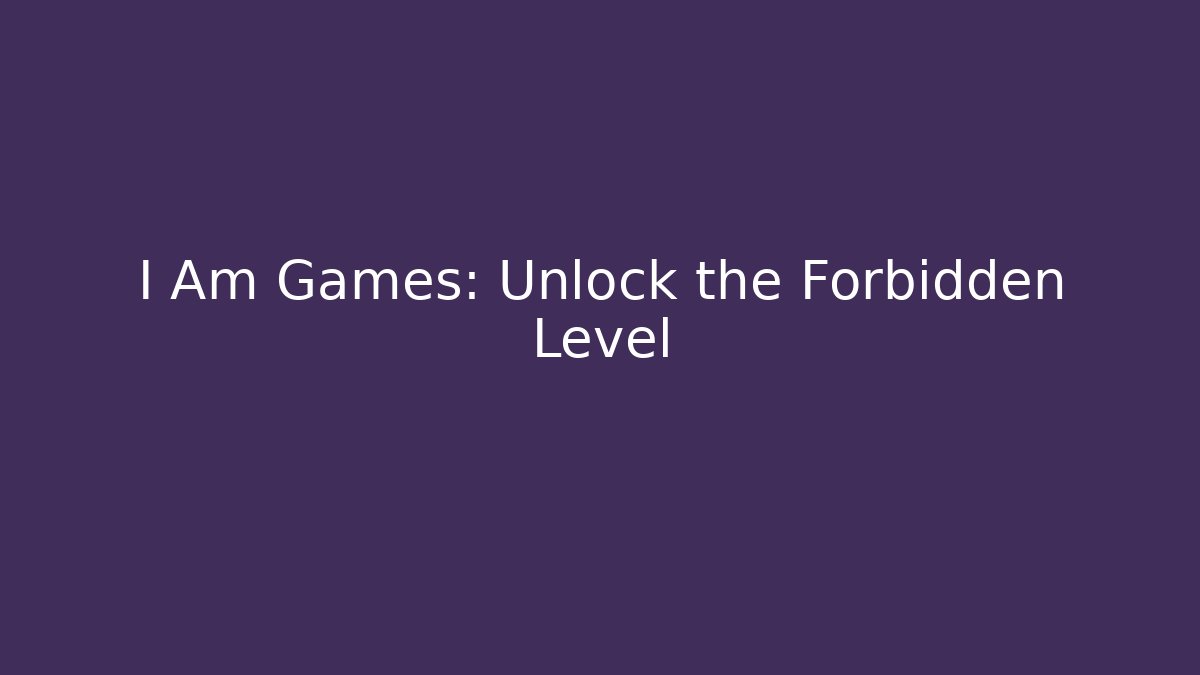 I Am Games: Unlock the Forbidden Level