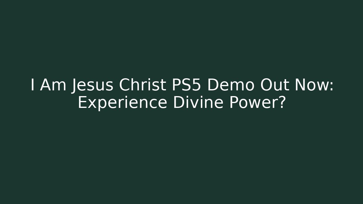 I Am Jesus Christ PS5 Demo Out Now: Experience Divine Power?
